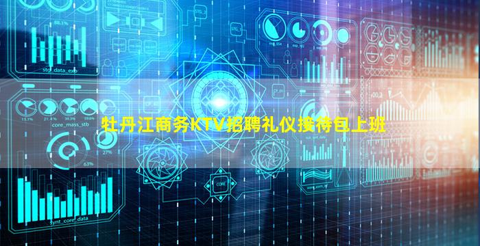 牡丹江商务KTV招聘礼仪接待包上班